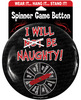 I Will Be Naughty Spinner Button - Wear It, Hang It...stand It